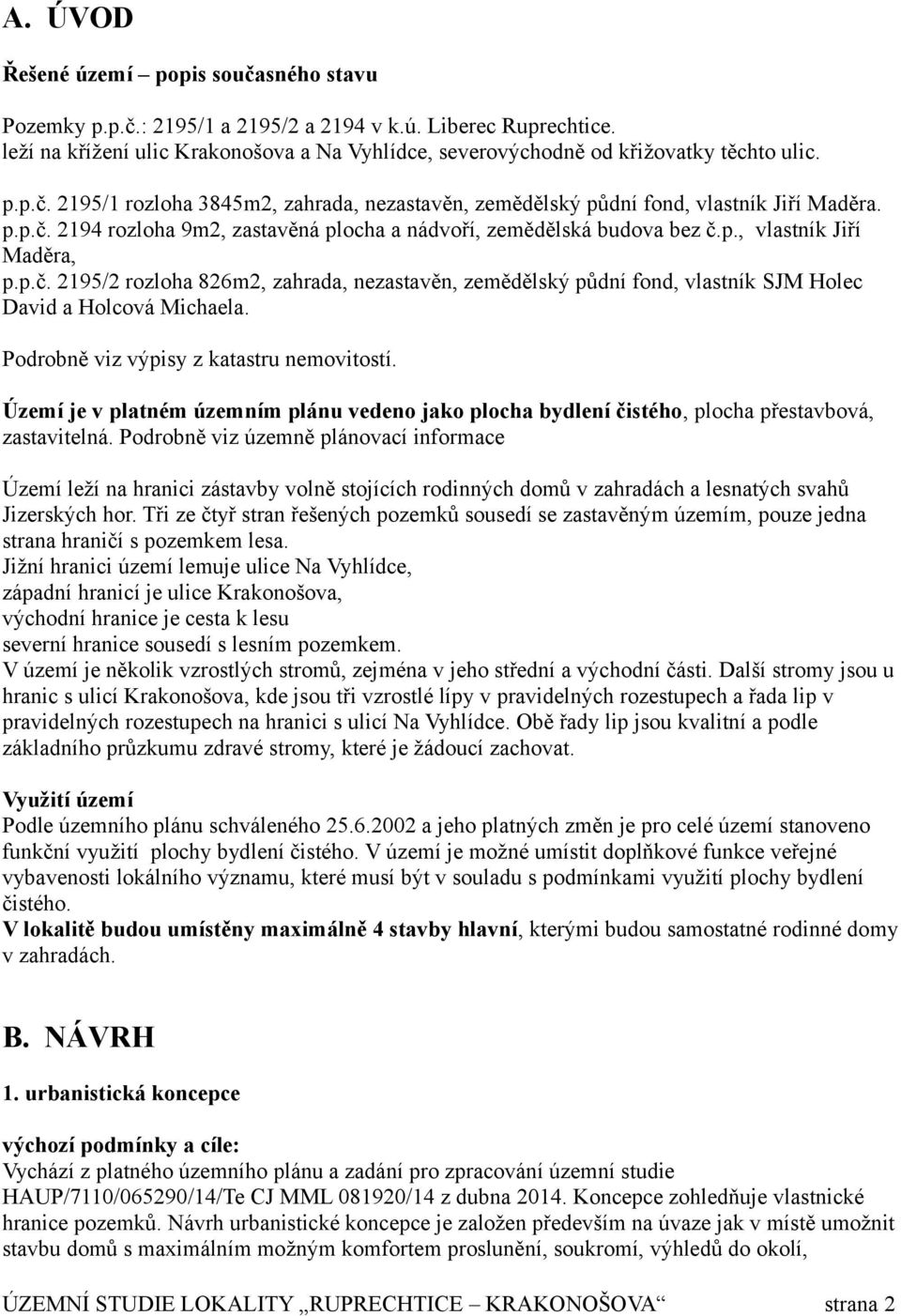 p.č. 2195/2 rozloha 826m2, zahrada, nezastavěn, zemědělský půdní fond, vlastník SJM Holec David a Holcová Michaela. Podrobně viz výpisy z katastru nemovitostí.