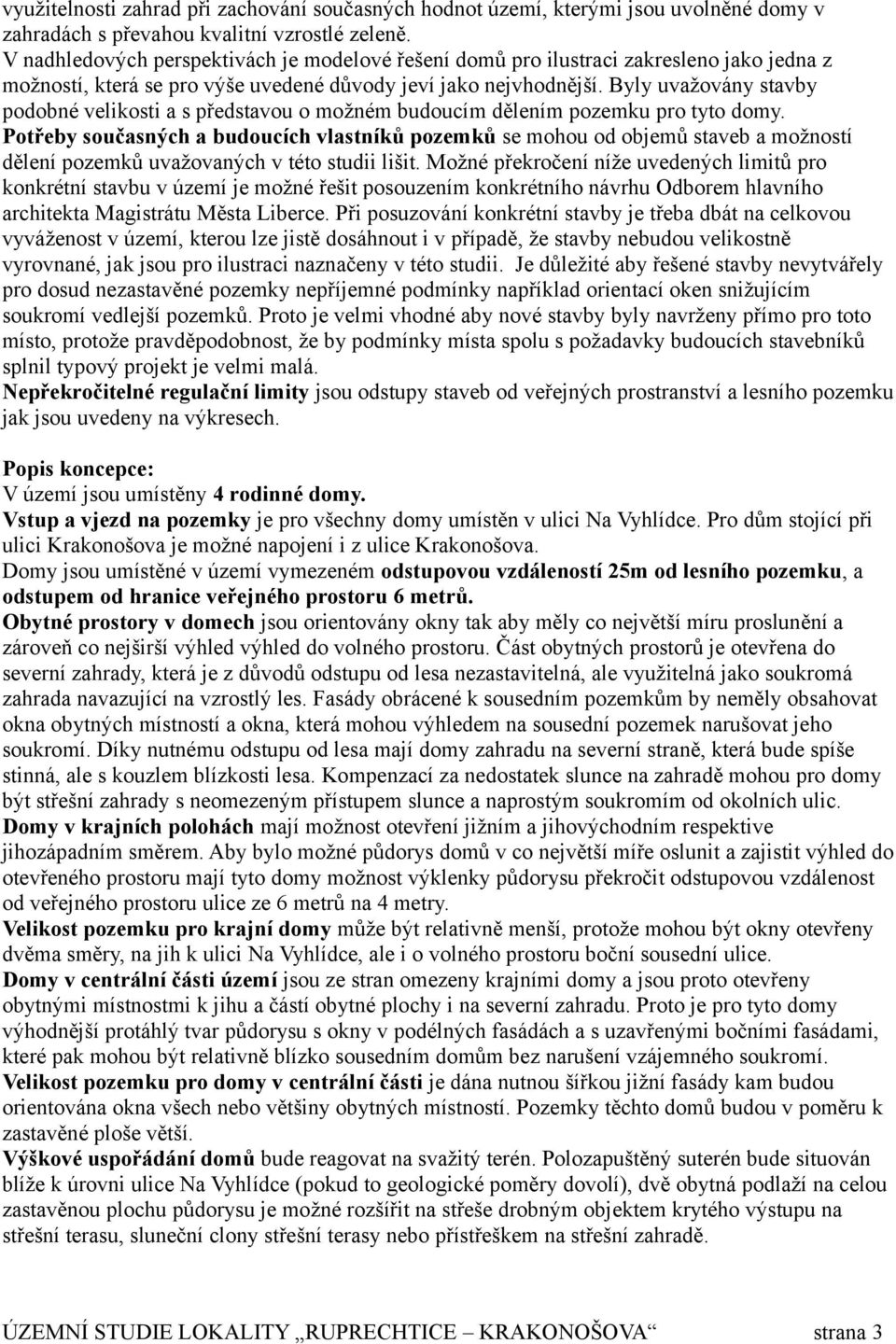 Byly uvažovány stavby podobné velikosti a s představou o možném budoucím dělením pozemku pro tyto domy.