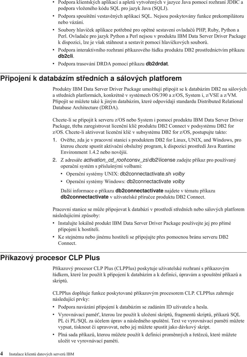 Ovladače pro jazyk Python a Perl nejsou v produktu IBM Data Server Driver Package k dispozici, lze je však stáhnout a sestavit pomocí hlavičkových souborů.