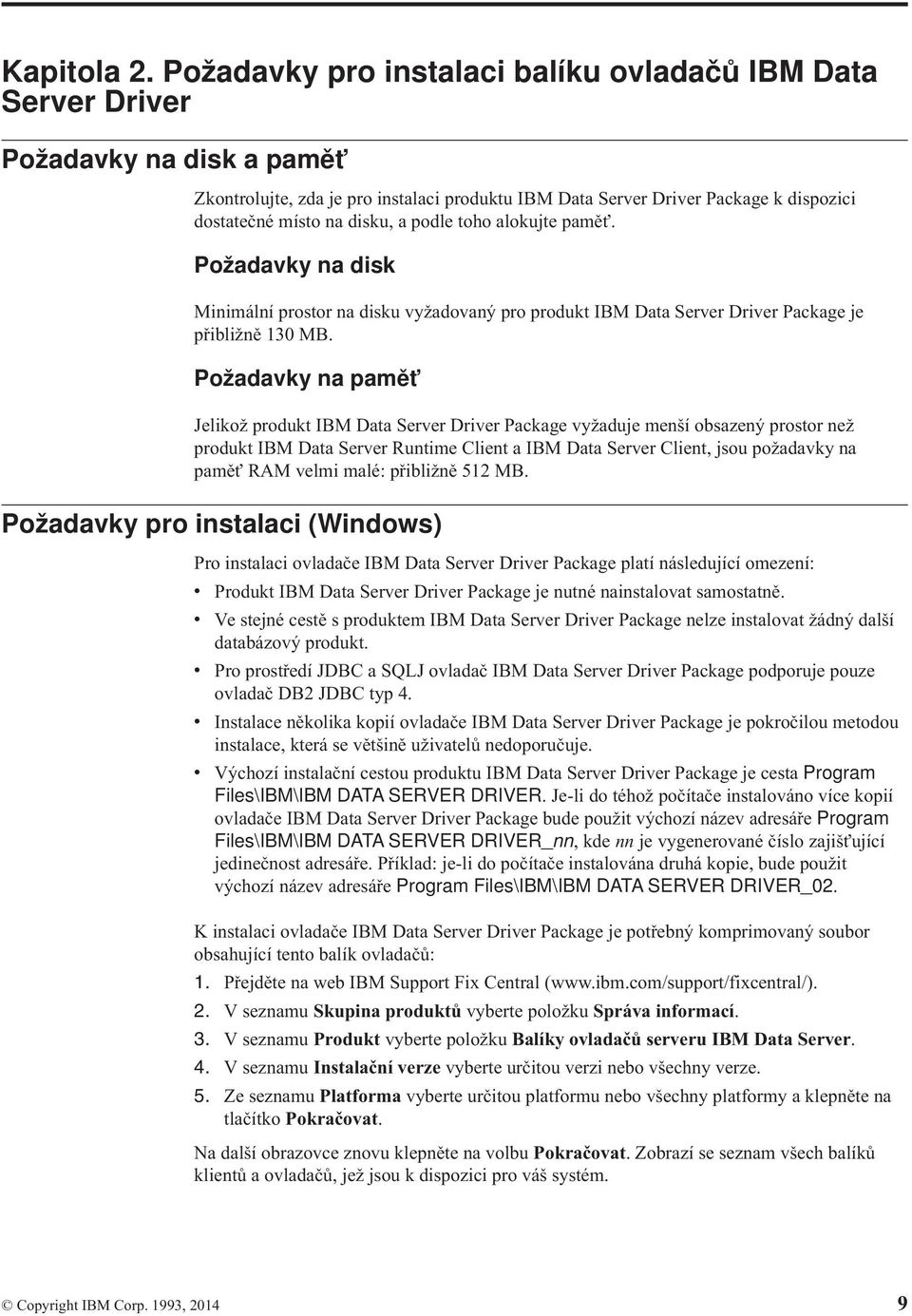 disku, a podle toho alokujte pamě. Požadavky na disk Minimální prostor na disku vyžadovaný pro produkt IBM Data Server Driver Package je přibližně 130 MB.