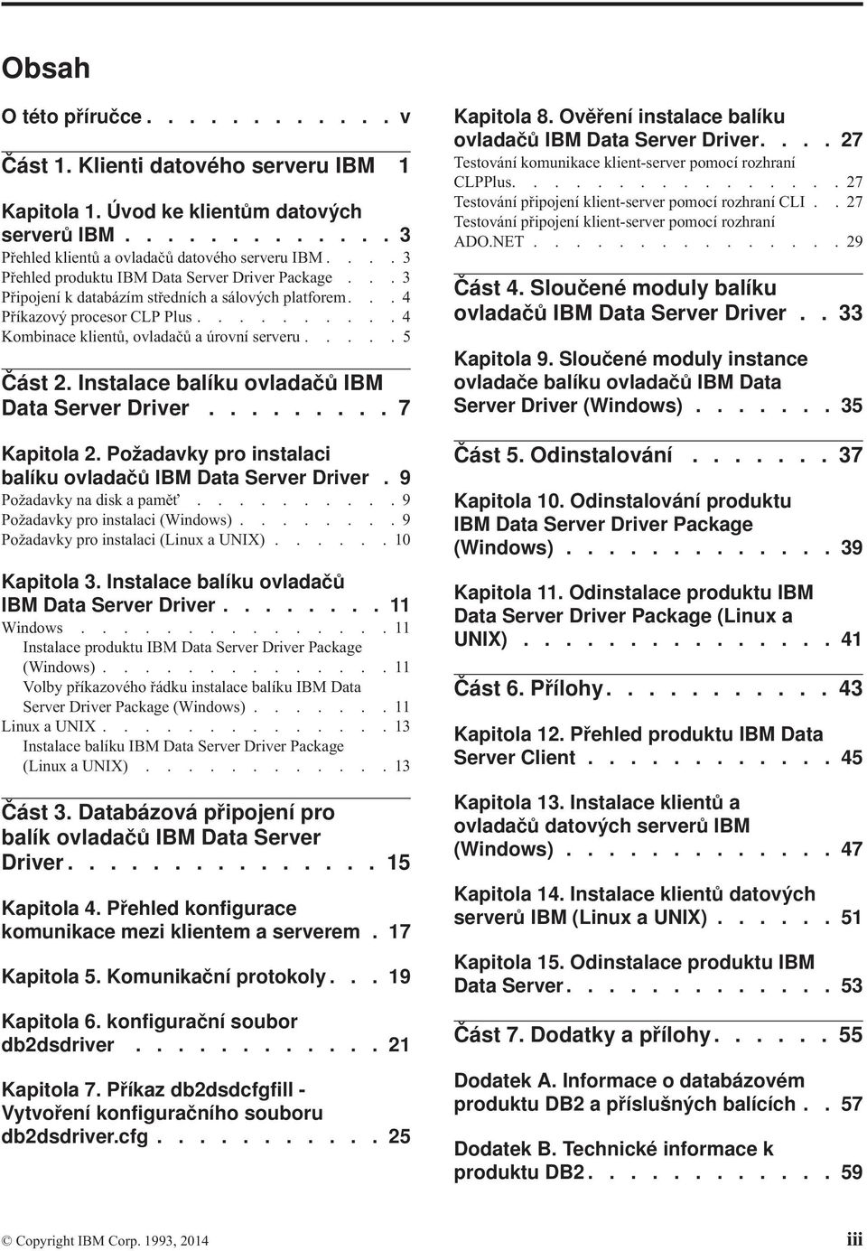 .... 5 Část 2. Instalace balíku ovladačů IBM Data Server Driver......... 7 Kapitola 2. Požadavky pro instalaci balíku ovladačů IBM Data Server Driver. 9 Požadavky na disk a pamě.