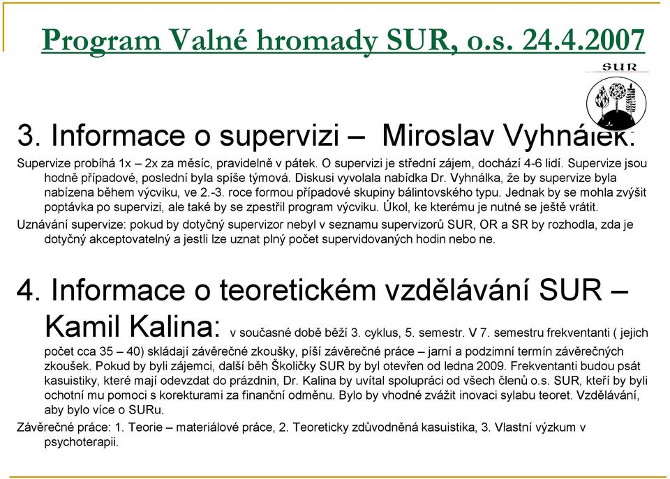 roce formou případové skupiny bálintovského typu. Jednak by se mohla zvýšit poptávka po supervizi, ale také by se zpestřil program výcviku. Úkol, ke kterému je nutné se ještě vrátit.