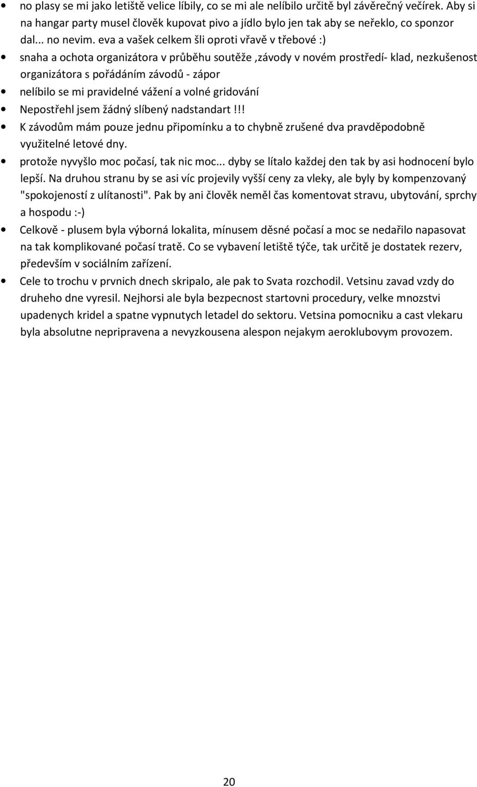 eva a vašek celkem šli oproti vřavě v třebové :) snaha a ochota organizátora v průběhu soutěže,závody v novém prostředí- klad, nezkušenost organizátora s pořádáním závodů - zápor nelíbilo se mi