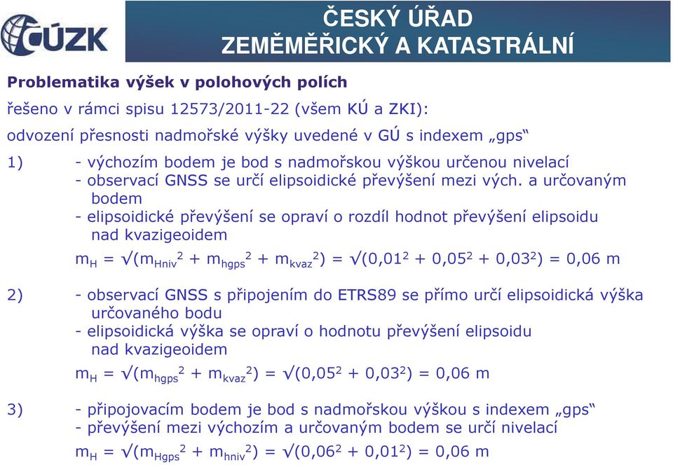 a určovaným bodem - elipsoidické převýšení se opraví o rozdíl hodnot převýšení elipsoidu nad kvazigeoidem m H = (m Hniv2 + m hgps2 + m kvaz2 ) = (0,01 2 + 0,05 2 + 0,03 2 ) = 0,06 m 2) - observací