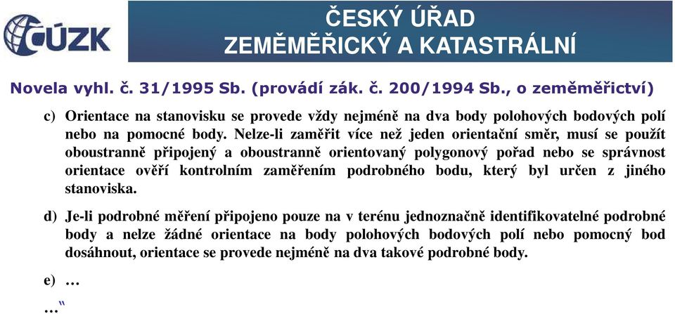 Nelze-li zaměřit více než jeden orientační směr, musí se použít oboustranně připojený a oboustranně orientovaný polygonový pořad nebo se správnost orientace ověří