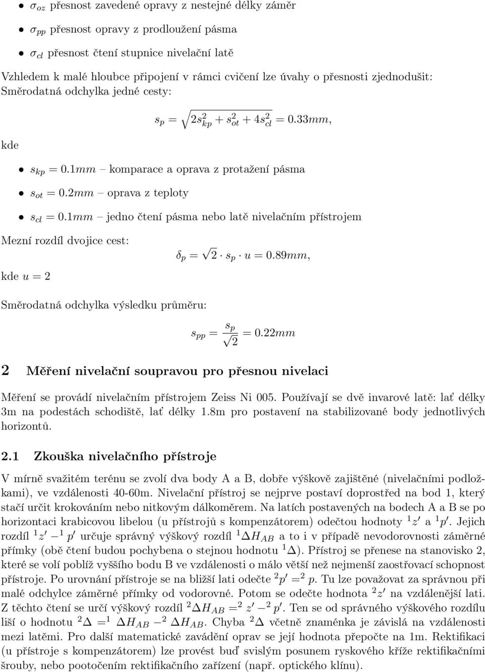 1mm jedno čtení pásma nebo latě nivelačním přístrojem Mezní rozdíl dvojice cest: δ p = 2 s p u = 0.89mm, kde u = 2 Směrodatná odchylka výsledku průměru: s pp = s p 2 = 0.