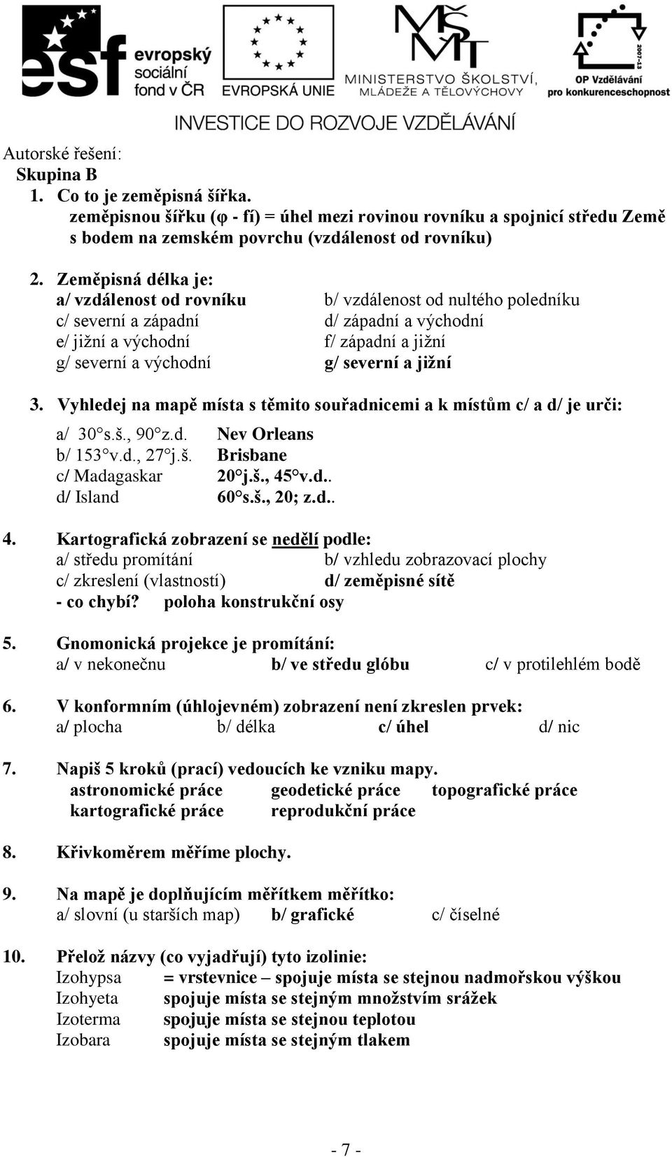 jižní 3. Vyhledej na mapě místa s těmito souřadnicemi a k místům c/ a d/ je urči: a/ 30 s.š., 90 z.d. Nev Orleans b/ 153 v.d., 27 j.š. Brisbane c/ Madagaskar 20 j.š., 45 v.d.. d/ Island 60 s.š., 20; z.