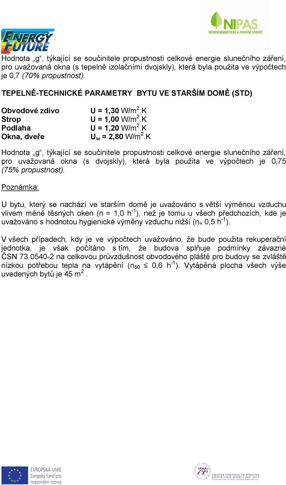 K Hodnota g, týkající se součinitele propustnosti celkové energie slunečního záření, pro uvažovaná okna (s dvojskly), která byla použita ve výpočtech je 0,75 (75% propustnost).