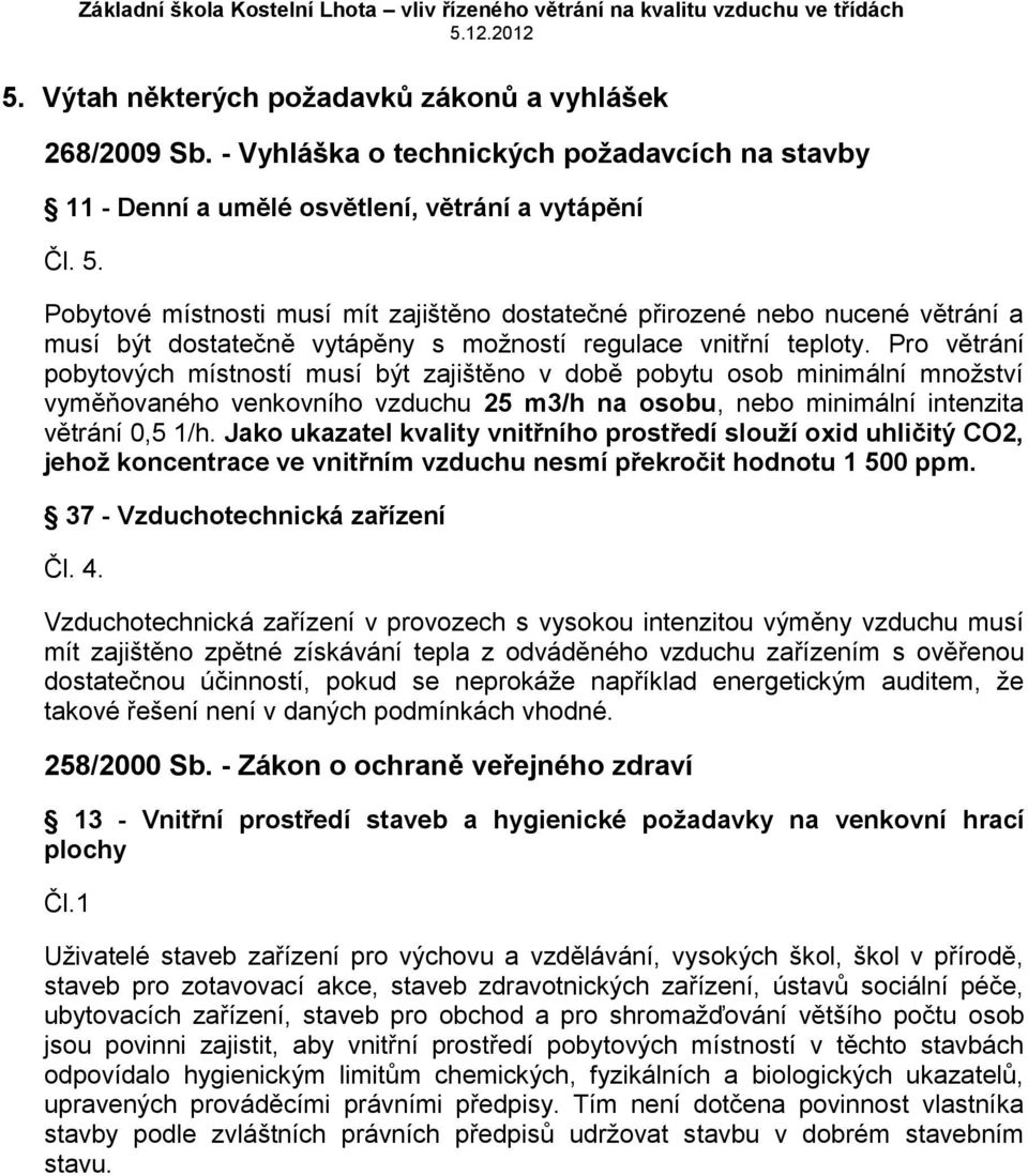 Pro větrání pobytových místností musí být zajištěno v době pobytu osob minimální množství vyměňovaného venkovního vzduchu 25 m3/h na osobu, nebo minimální intenzita větrání 0,5 1/h.