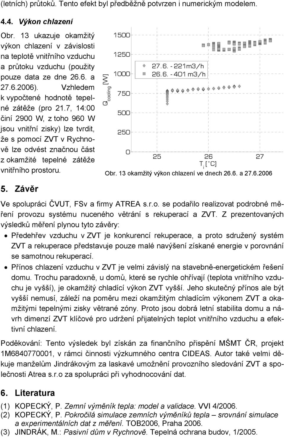 7, 14: činí 29 W, z toho 96 W jsou vnitřní zisky) lze tvrdit, že s pomocí ZVT v Rychnově lze odvést značnou část z okamžité tepelné zátěže vnitřního prostoru. Q cooling [W] 1 12 1 7 2 27.6. - 221m3/h 26.