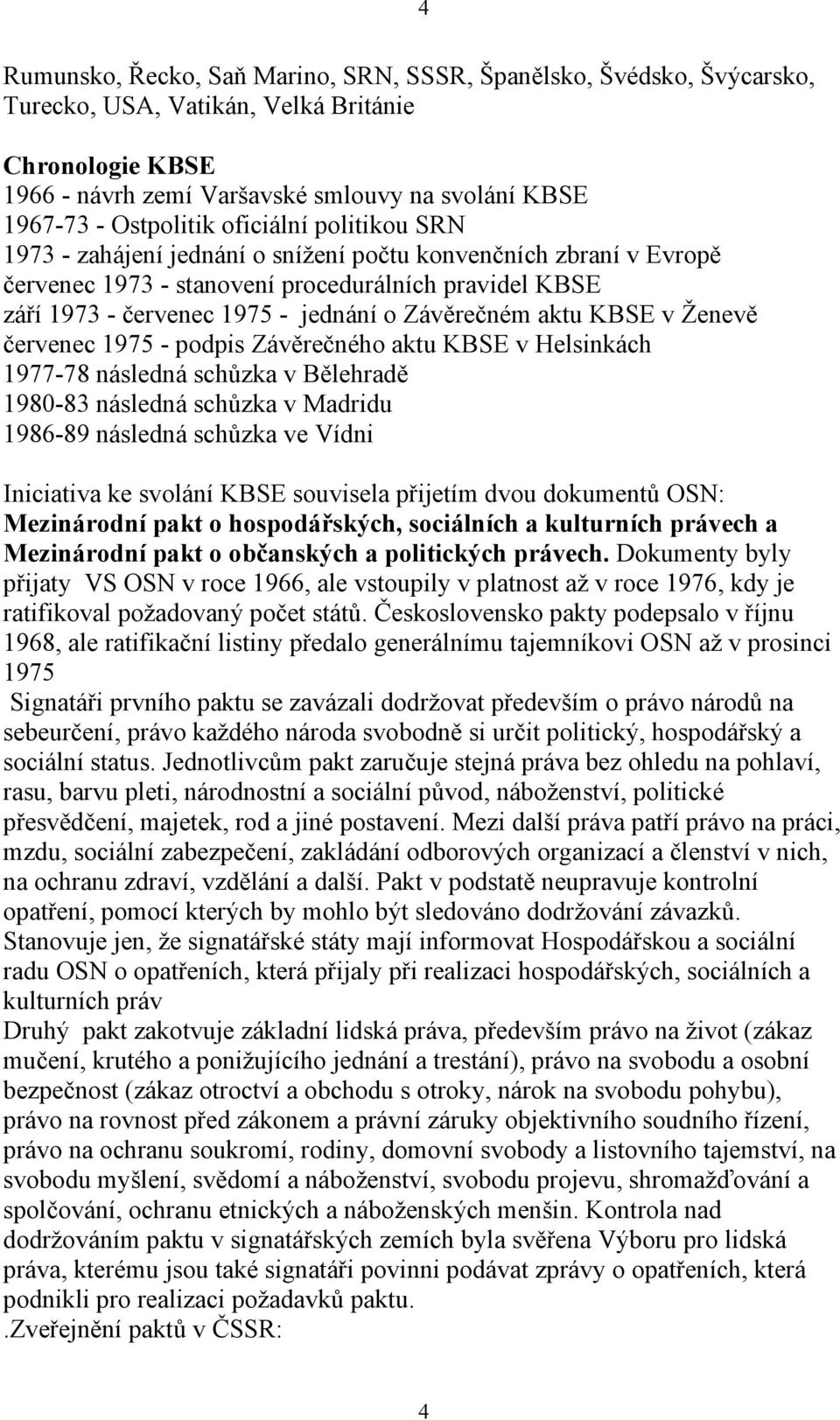 Závěrečném aktu KBSE v Ženevě červenec 1975 - podpis Závěrečného aktu KBSE v Helsinkách 1977-78 následná schůzka v Bělehradě 1980-83 následná schůzka v Madridu 1986-89 následná schůzka ve Vídni