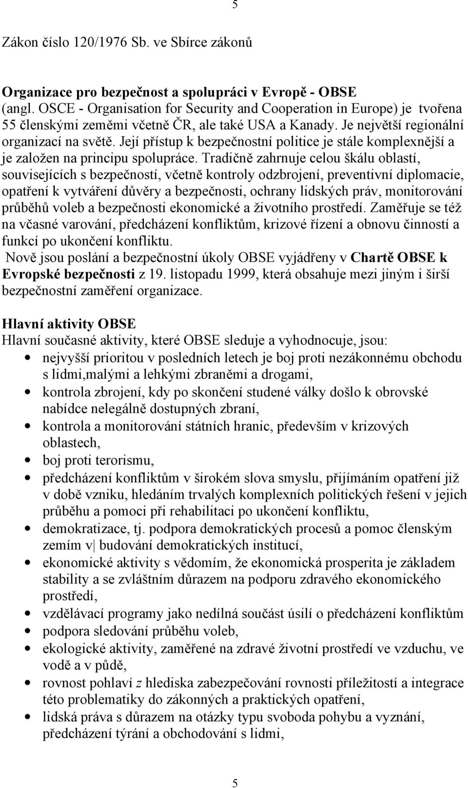 Její přístup k bezpečnostní politice je stále komplexnější a je založen na principu spolupráce.