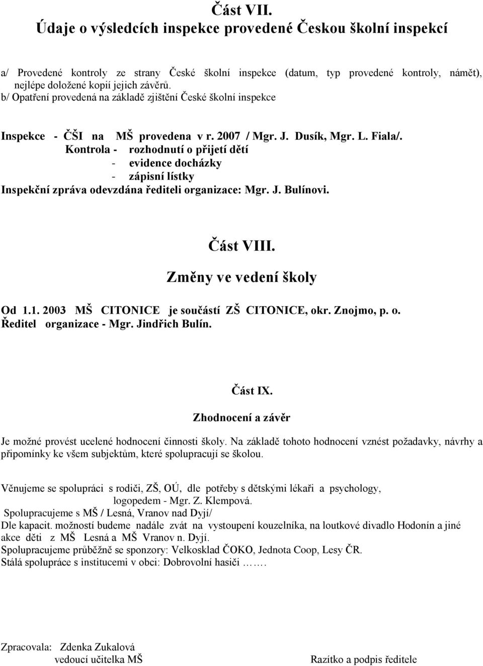 b/ Opatření provedená na základě zjištění České školní inspekce Inspekce - ČŠI na MŠ provedena v r. 2007 / Mgr. J. Dusík, Mgr. L. Fiala/.