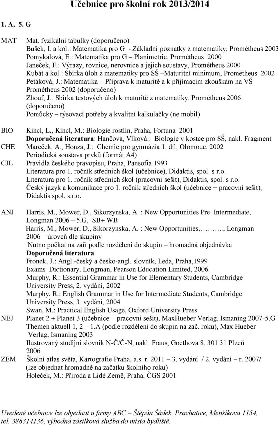 : Sbírka úloh z matematiky pro SŠ Maturitní minimum, Prométheus 2002 Petáková, J.: Matematika Příprava k maturitě a k přijímacím zkouškám na VŠ Prométheus 2002 (doporučeno) Zhouf, J.