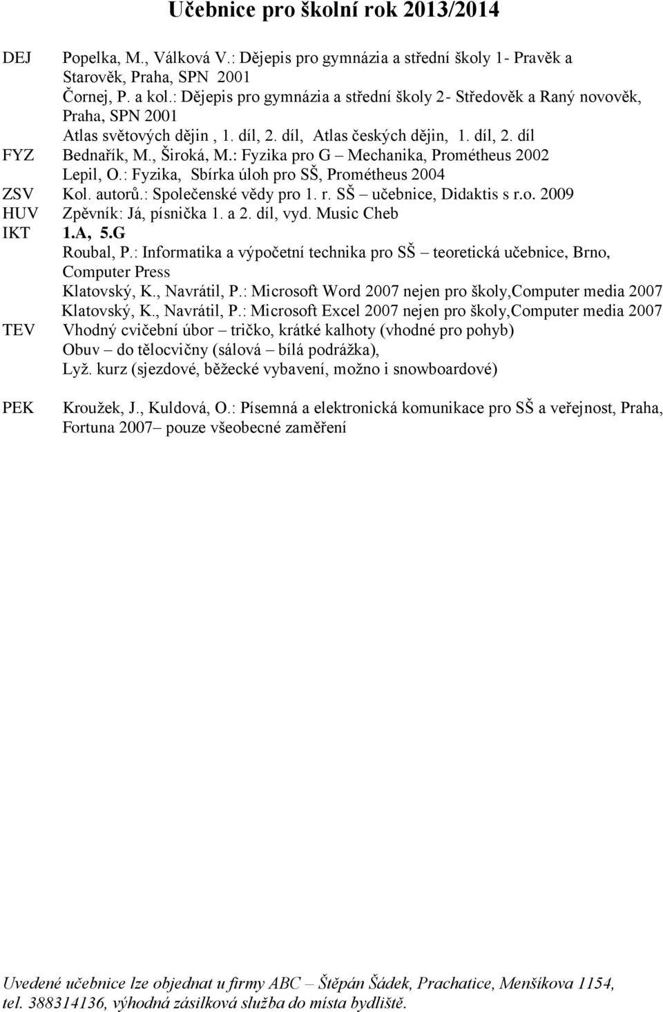 : Fyzika pro G Mechanika, Prométheus 2002 Lepil, O.: Fyzika, Sbírka úloh pro SŠ, Prométheus 2004 ZSV Kol. autorů.: Společenské vědy pro 1. r. SŠ učebnice, Didaktis s r.o. 2009 HUV Zpěvník: Já, písnička 1.