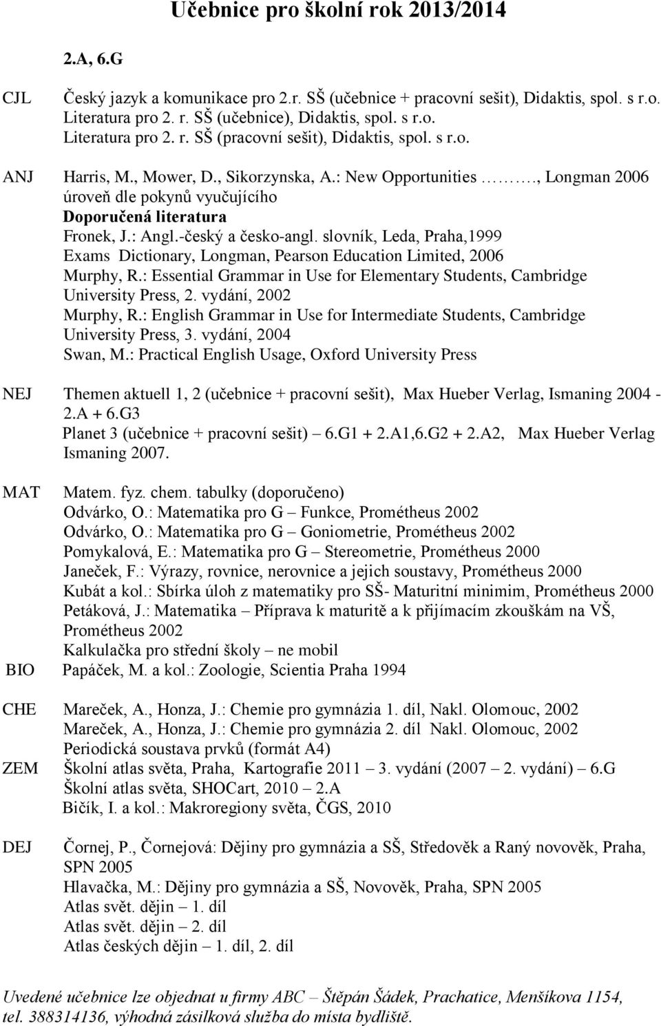 slovník, Leda, Praha,1999 Exams Dictionary, Longman, Pearson Education Limited, 2006 Murphy, R.: Essential Grammar in Use for Elementary Students, Cambridge University Press, 2.