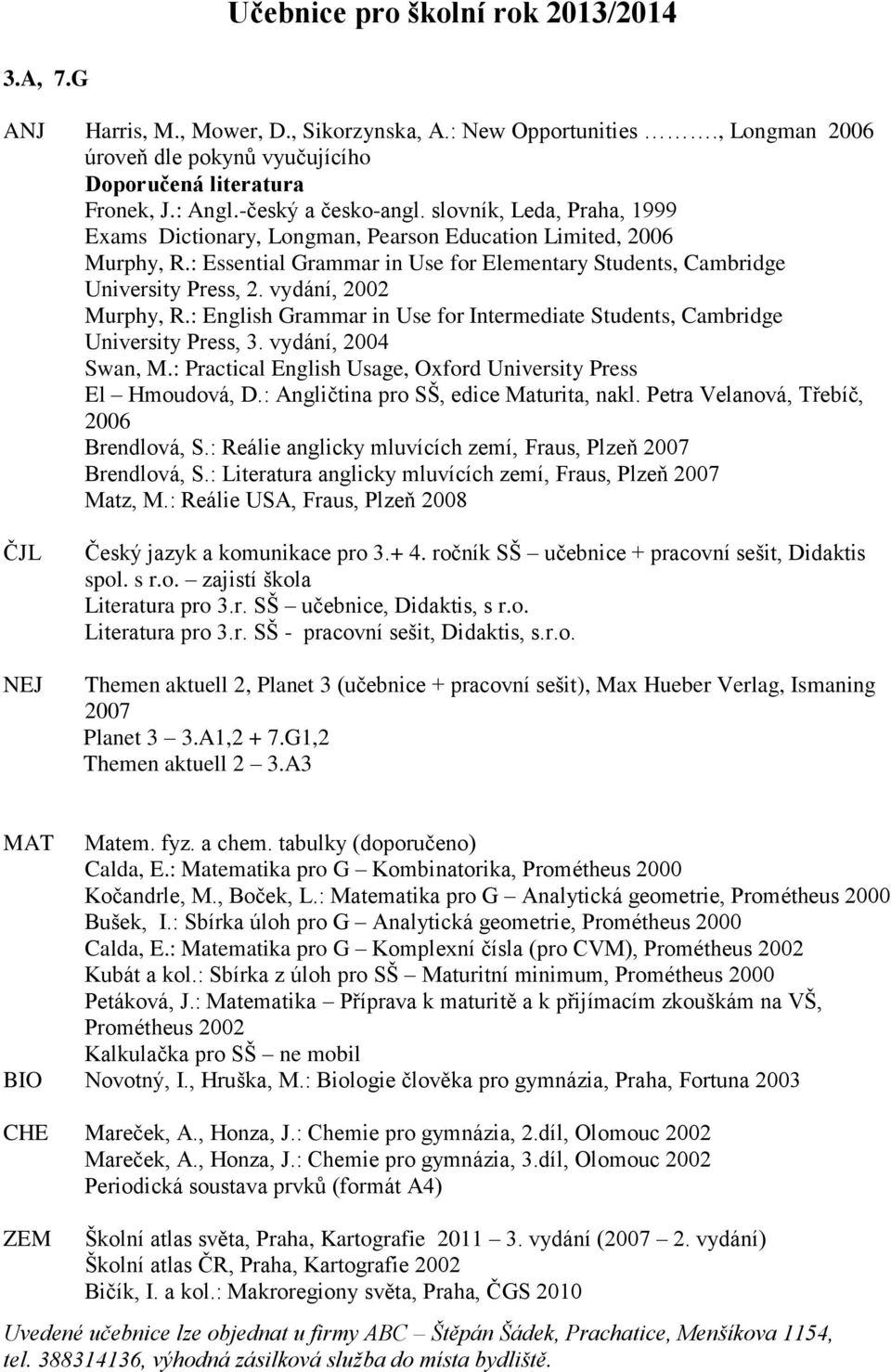 vydání, 2002 Murphy, R.: English Grammar in Use for Intermediate Students, Cambridge University Press, 3. vydání, 2004 Swan, M.: Practical English Usage, Oxford University Press El Hmoudová, D.