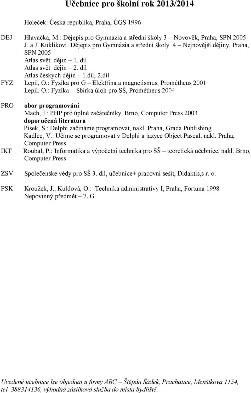 : Fyzika pro G Elektřina a magnetismus, Prométheus 2001 Lepil, O.: Fyzika - Sbírka úloh pro SŠ, Prométheus 2004 PRO IKT obor programování Mach, J.