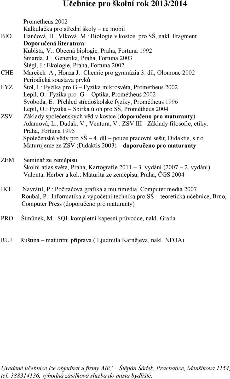 : Fyzika pro G Fyzika mikrosvěta, Prométheus 2002 Lepil, O.: Fyzika pro G - Optika, Prométheus 2002 Svoboda, E.: Přehled středoškolské fyziky, Prométheus 1996 Lepil, O.