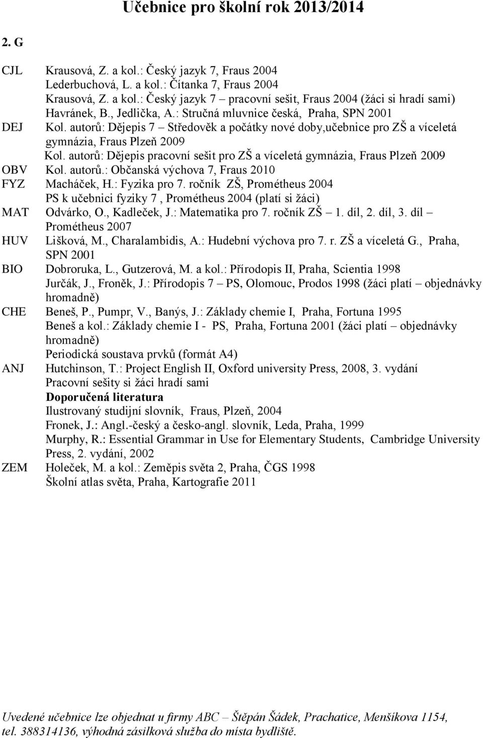 autorů: Dějepis pracovní sešit pro ZŠ a víceletá gymnázia, Fraus Plzeň 2009 OBV Kol. autorů.: Občanská výchova 7, Fraus 2010 FYZ Macháček, H.: Fyzika pro 7.