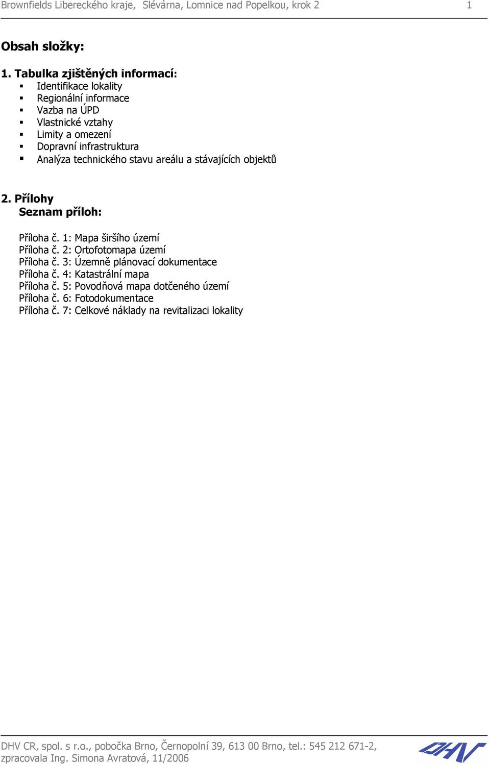 stavu areálu a stávajících objektů 2. Přílohy Seznam příloh: Příloha č. 1: Mapa širšího území Příloha č. 2: Ortofotomapa území Příloha č.