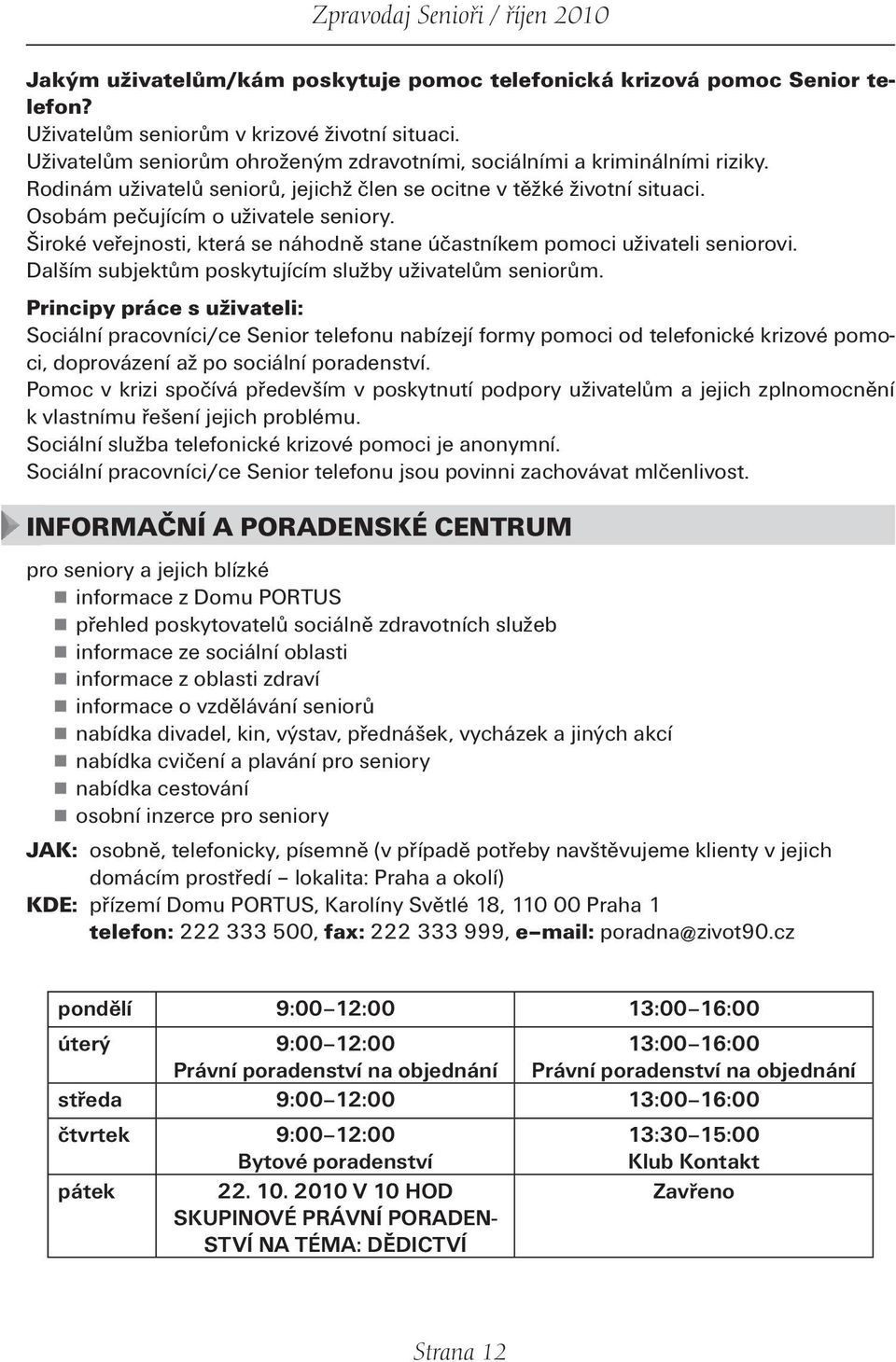 Široké veřejnosti, která se náhodně stane účastníkem pomoci uživateli seniorovi. Dalším subjektům poskytujícím služby uživatelům seniorům.