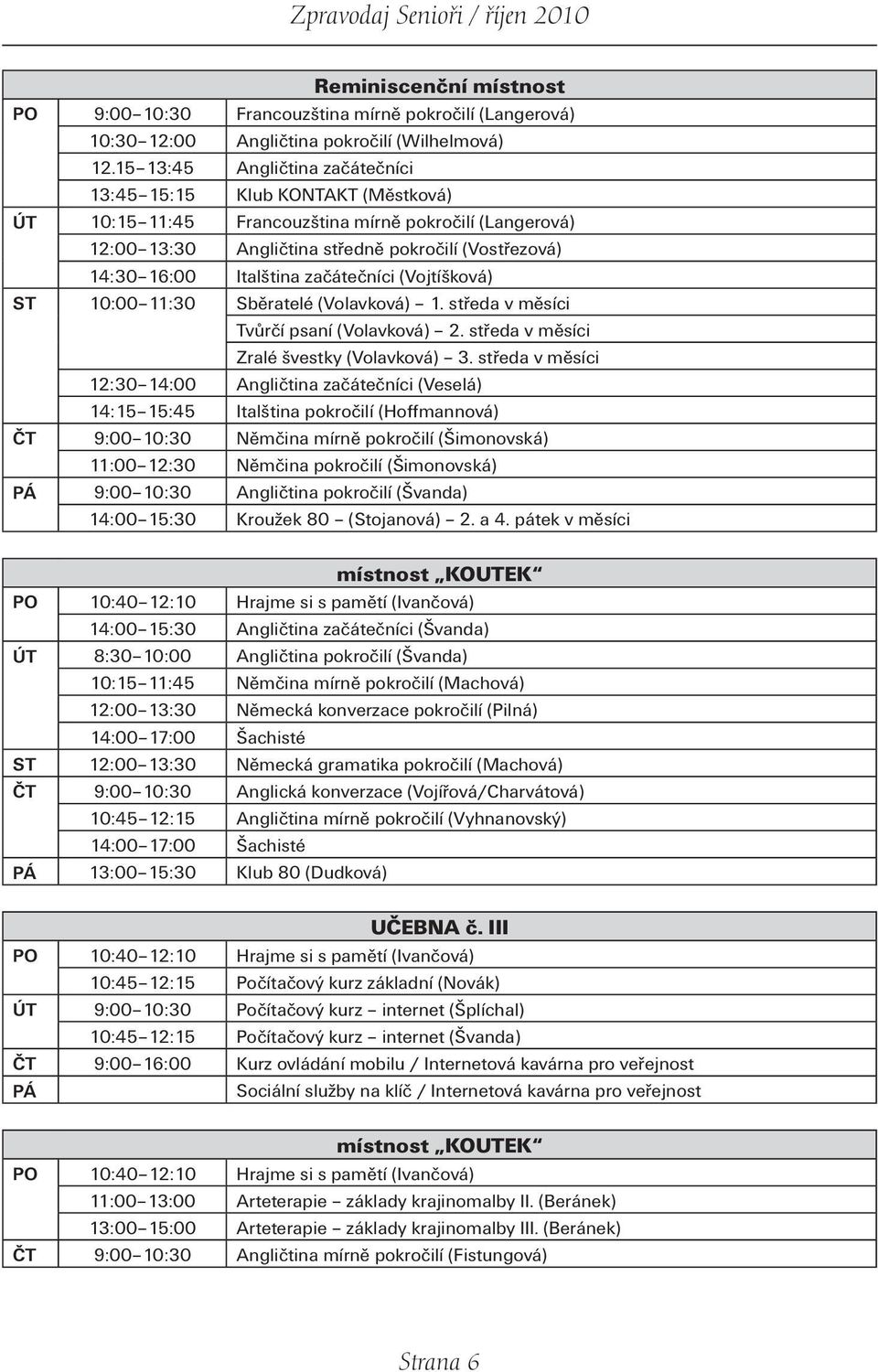 Italština začátečníci (Vojtíšková) ST 10:00 11:30 Sběratelé (Volavková) 1. středa v měsíci Tvůrčí psaní (Volavková) 2. středa v měsíci Zralé švestky (Volavková) 3.