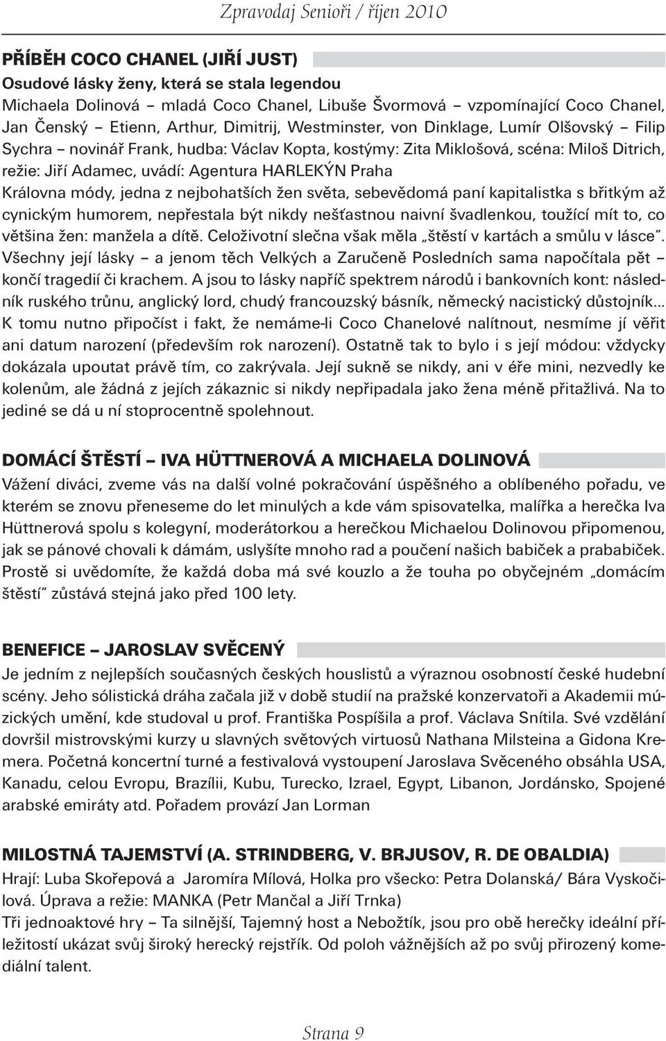 módy, jedna z nejbohatších žen světa, sebevědomá paní kapitalistka s břitkým až cynickým humorem, nepřestala být nikdy nešťastnou naivní švadlenkou, toužící mít to, co většina žen: manžela a dítě.