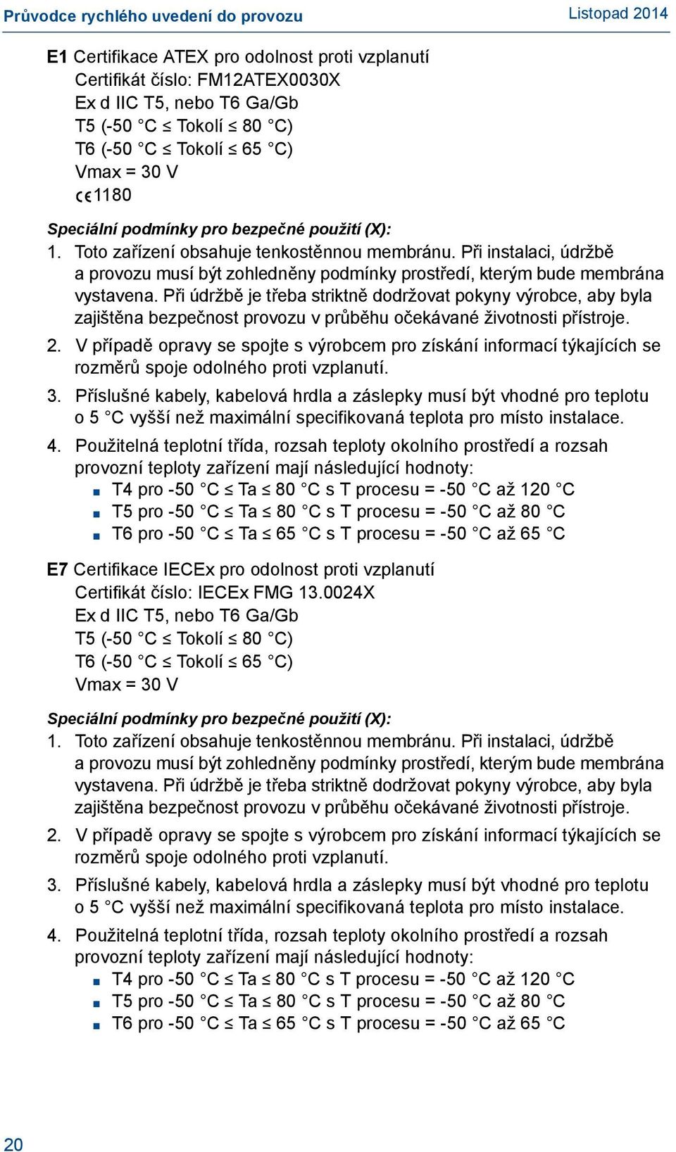 Při údržbě je třeba striktně dodržovat pokyny výrobce, aby byla zajištěna bezpečnost provozu v průběhu očekávané životnosti přístroje. 2.