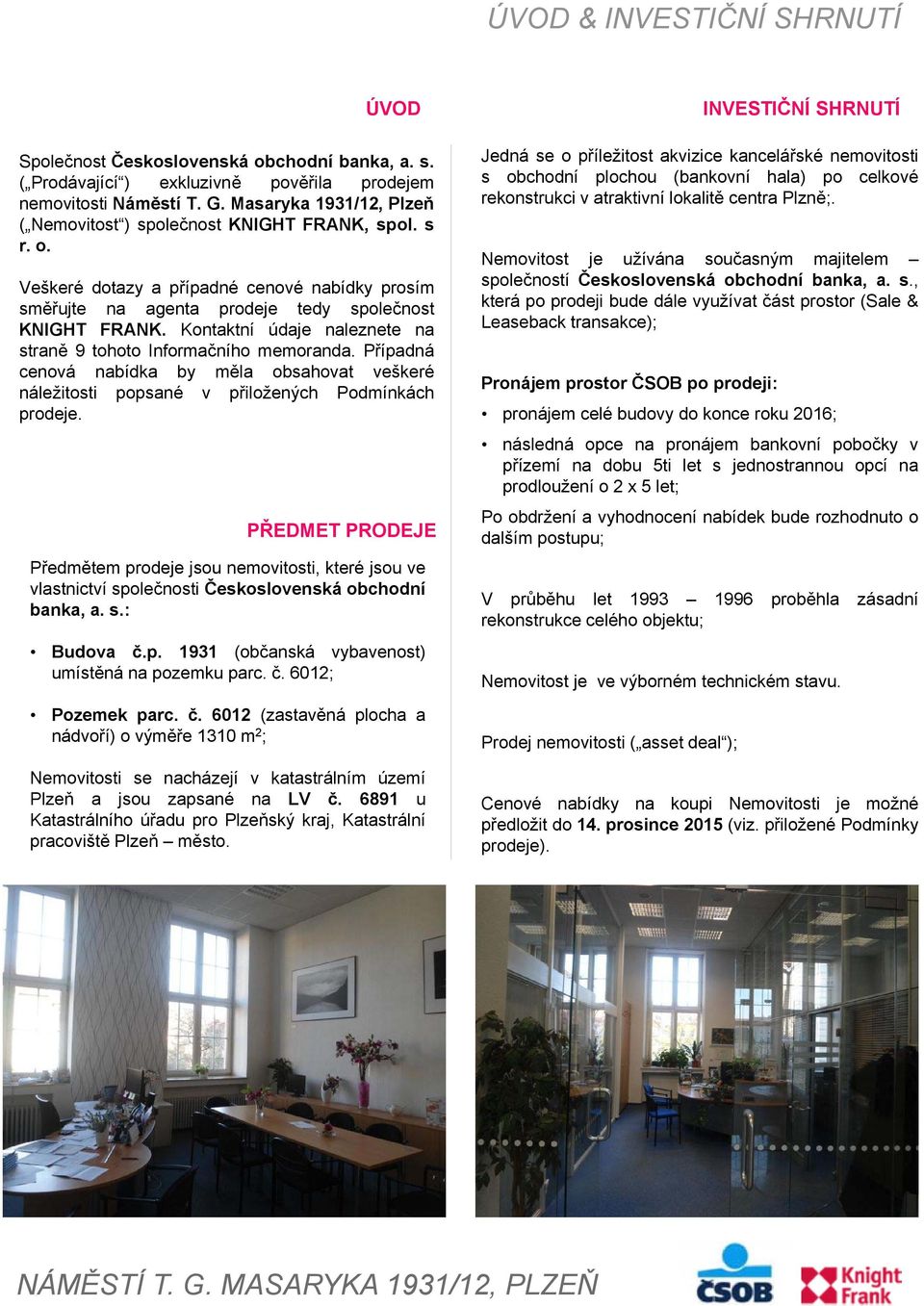 Kontaktní údaje naleznete na straně 9 tohoto Informačního memoranda. Případná cenová nabídka by měla obsahovat veškeré náležitosti popsané v přiložených Podmínkách prodeje.