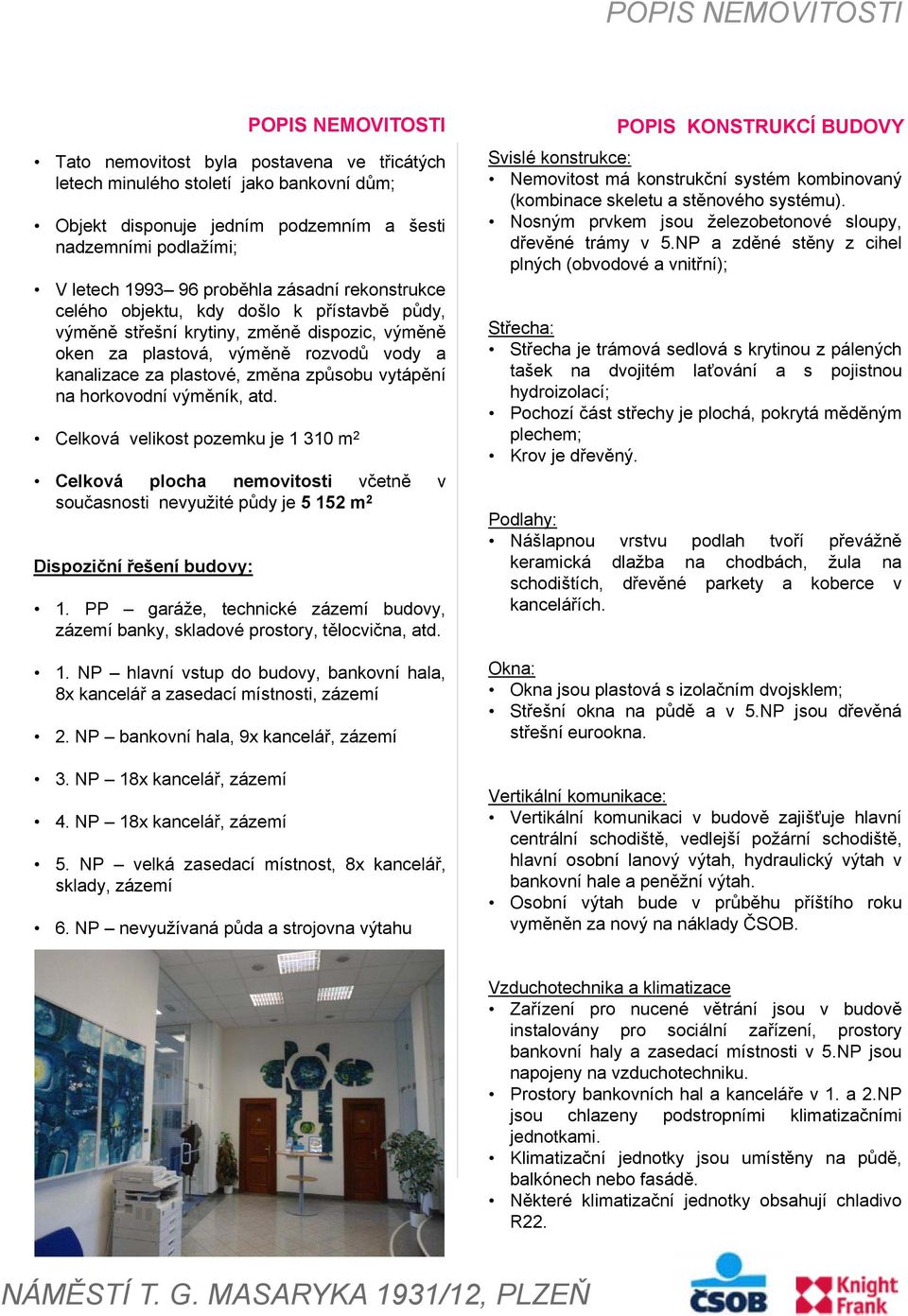 způsobu vytápění na horkovodní výměník, atd. Celková velikost pozemku je 1 310 m 2 Celková plocha nemovitosti včetně v současnosti nevyužité půdy je 5 152 m 2 Dispoziční řešení budovy: 1.