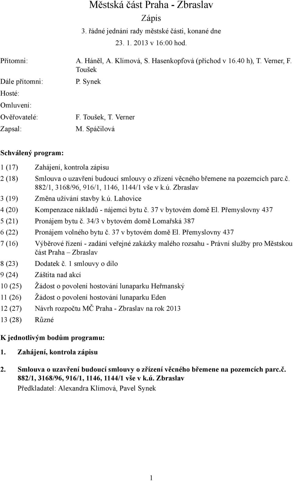 Spáčilová Schválený program: 1 (17) Zahájení, kontrola zápisu 2 (18) Smlouva o uzavření budoucí smlouvy o zřízení věcného břemene na pozemcích parc.č. 882/1, 3168/96, 916/1, 1146, 1144/1 vše v k.ú.