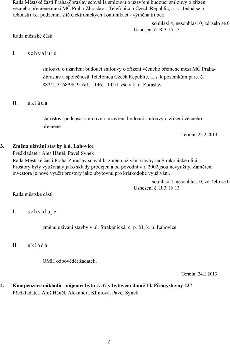 č. 882/1, 3168/96, 916/1, 1146, 1144/1 vše v k. ú. Zbraslav starostovi podepsat smlouvu o uzavření budoucí smlouvy o zřízení věcného břemene. Termín: 22.2.2013 3. Změna užívání stavby k.ú. Lahovice Předkladatel: Aleš Háněl, Pavel Synek Rada Městské části Praha-Zbraslav schválila změnu užívání stavby na Strakonické ulici.