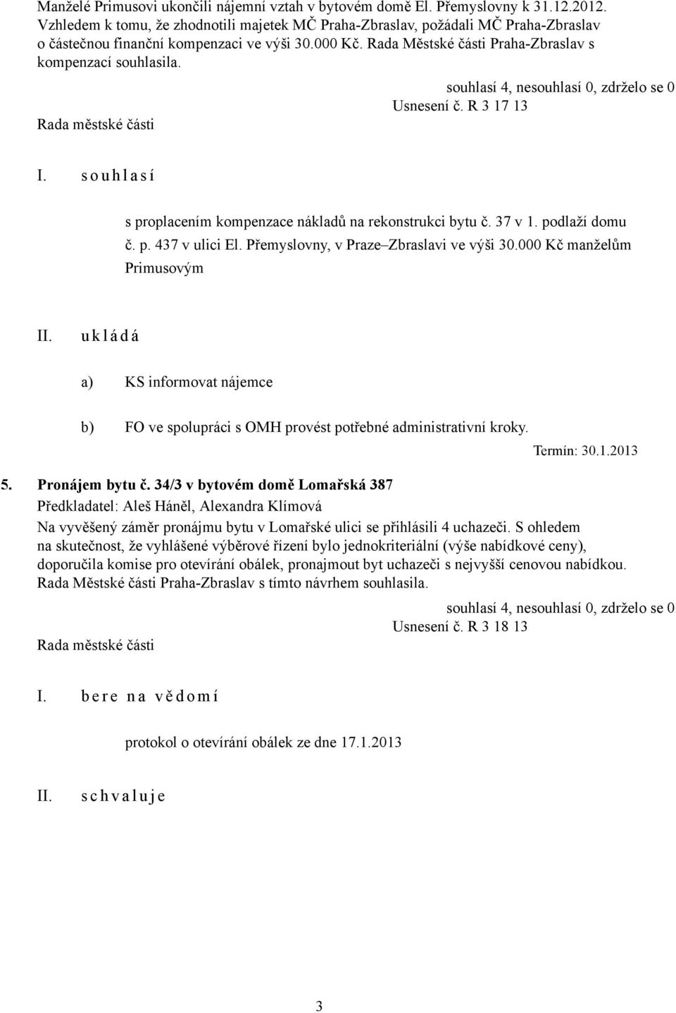 souhlasí 4, nesouhlasí 0, zdrželo se 0 Usnesení č. R 3 17 13 I. s o u h l a s í s proplacením kompenzace nákladů na rekonstrukci bytu č. 37 v 1. podlaží domu č. p. 437 v ulici El.