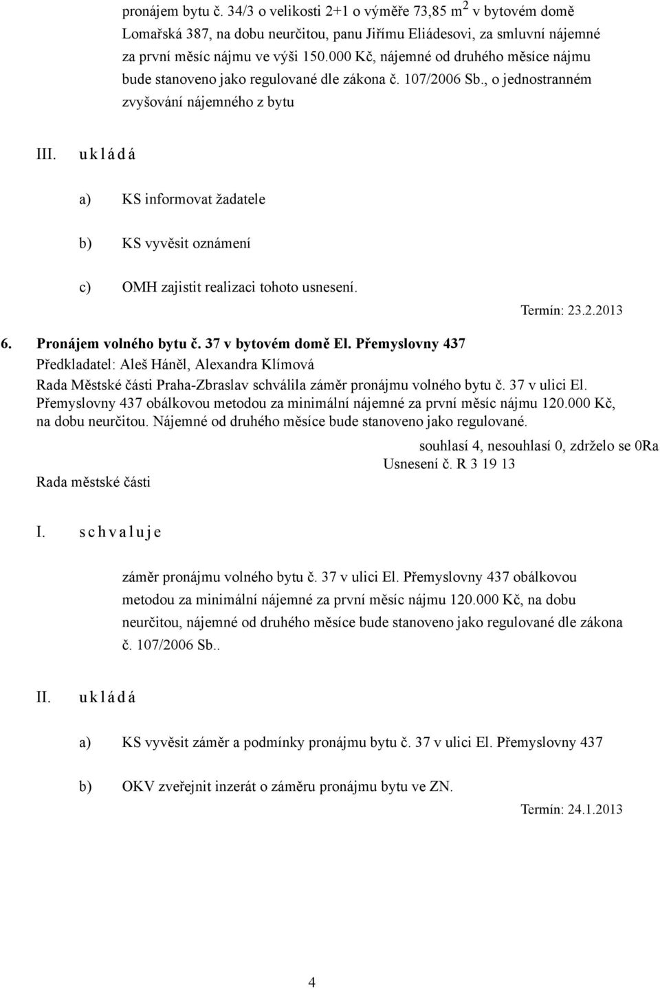 , o jednostranném zvyšování nájemného z bytu I a) KS informovat žadatele b) KS vyvěsit oznámení c) OMH zajistit realizaci tohoto usnesení. Termín: 23.2.2013 6. Pronájem volného bytu č.