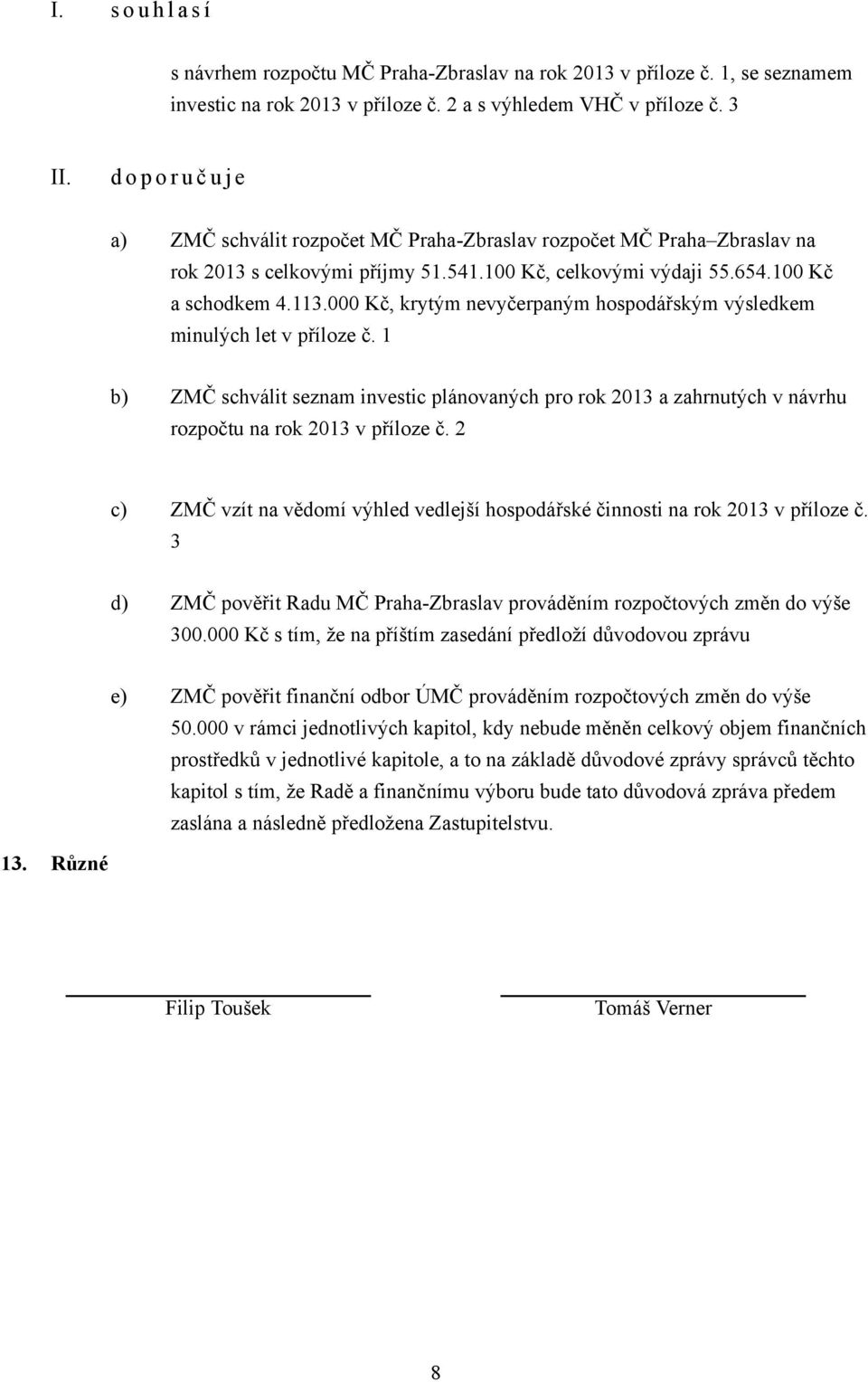 000 Kč, krytým nevyčerpaným hospodářským výsledkem minulých let v příloze č. 1 b) ZMČ schválit seznam investic plánovaných pro rok 2013 a zahrnutých v návrhu rozpočtu na rok 2013 v příloze č.