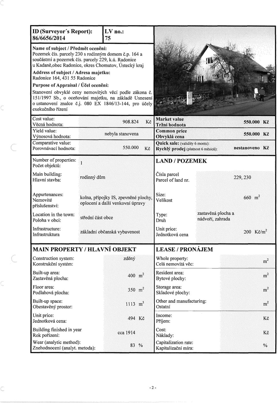 věcí podle zákona č. 151/1997 Sb., o oceňování majetku, na základě Usnesení o ustanovení znalce č.j. 080 EX 1846/13-144, pro účely exekučního řízení Cost value: Věcná hodnota: 908.