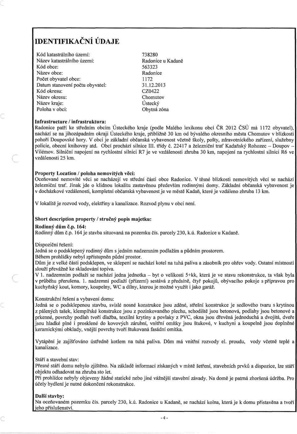 2013 CZ0422 Chomutov Ústecký Obytná zóna Infrastructure / infrastruktura: Radonice patří ke středním obcím Ústeckého kraje (podle Malého lexikonu obcí ČR 2012 ČSÚ má 1172 obyvatel), nachází se na