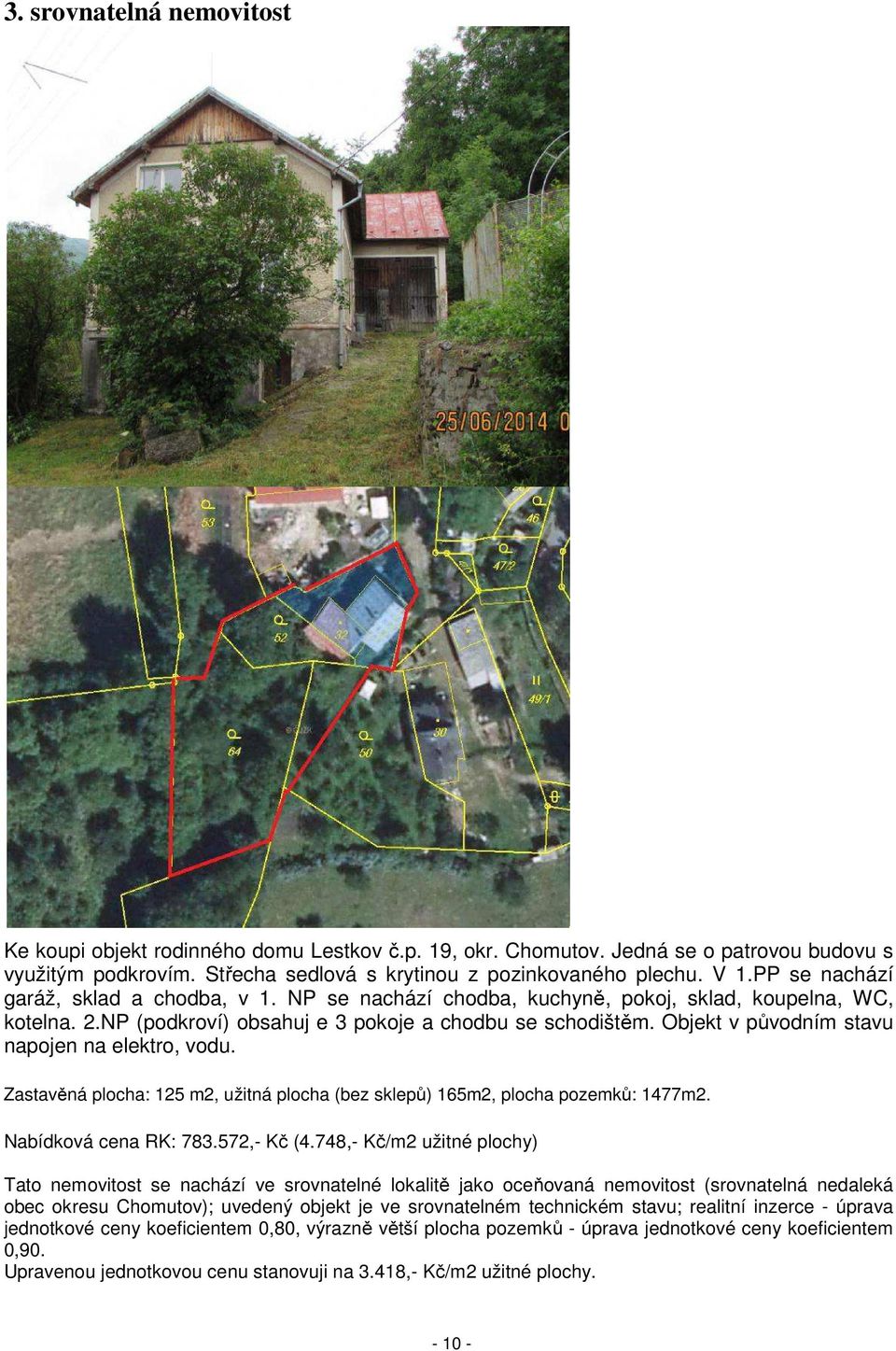 Objekt v původním stavu napojen na elektro, vodu. Zastavěná plocha: 125 m2, užitná plocha (bez sklepů) 165m2, plocha pozemků: 1477m2. Nabídková cena RK: 783.572,- Kč (4.