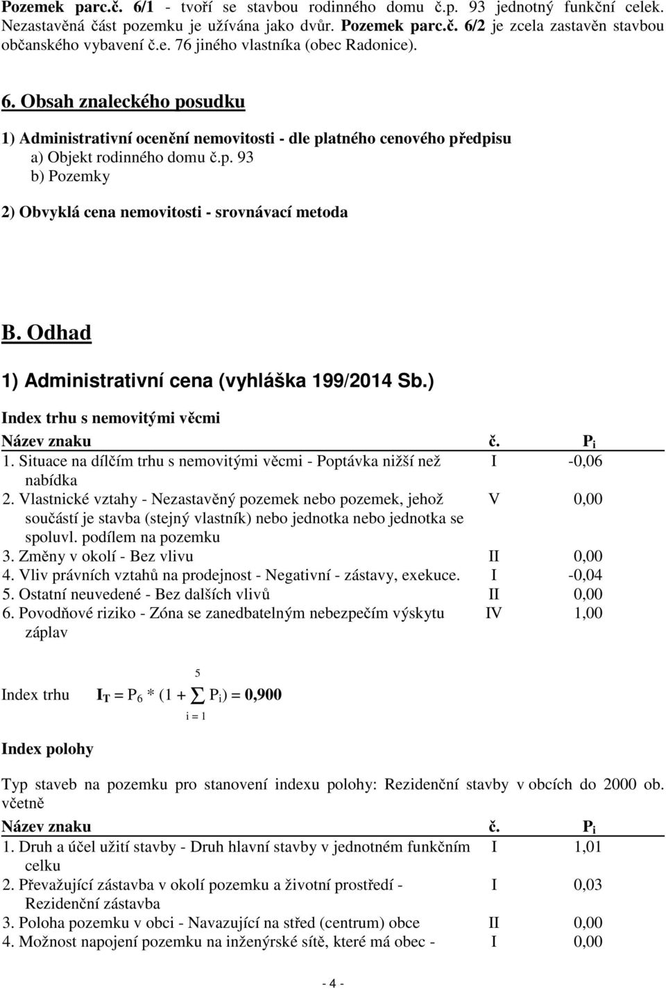 Odhad 1) Administrativní cena (vyhláška 199/2014 Sb.) Index trhu s nemovitými věcmi Název znaku č. P i 1. Situace na dílčím trhu s nemovitými věcmi - Poptávka nižší než I -0,06 nabídka 2.