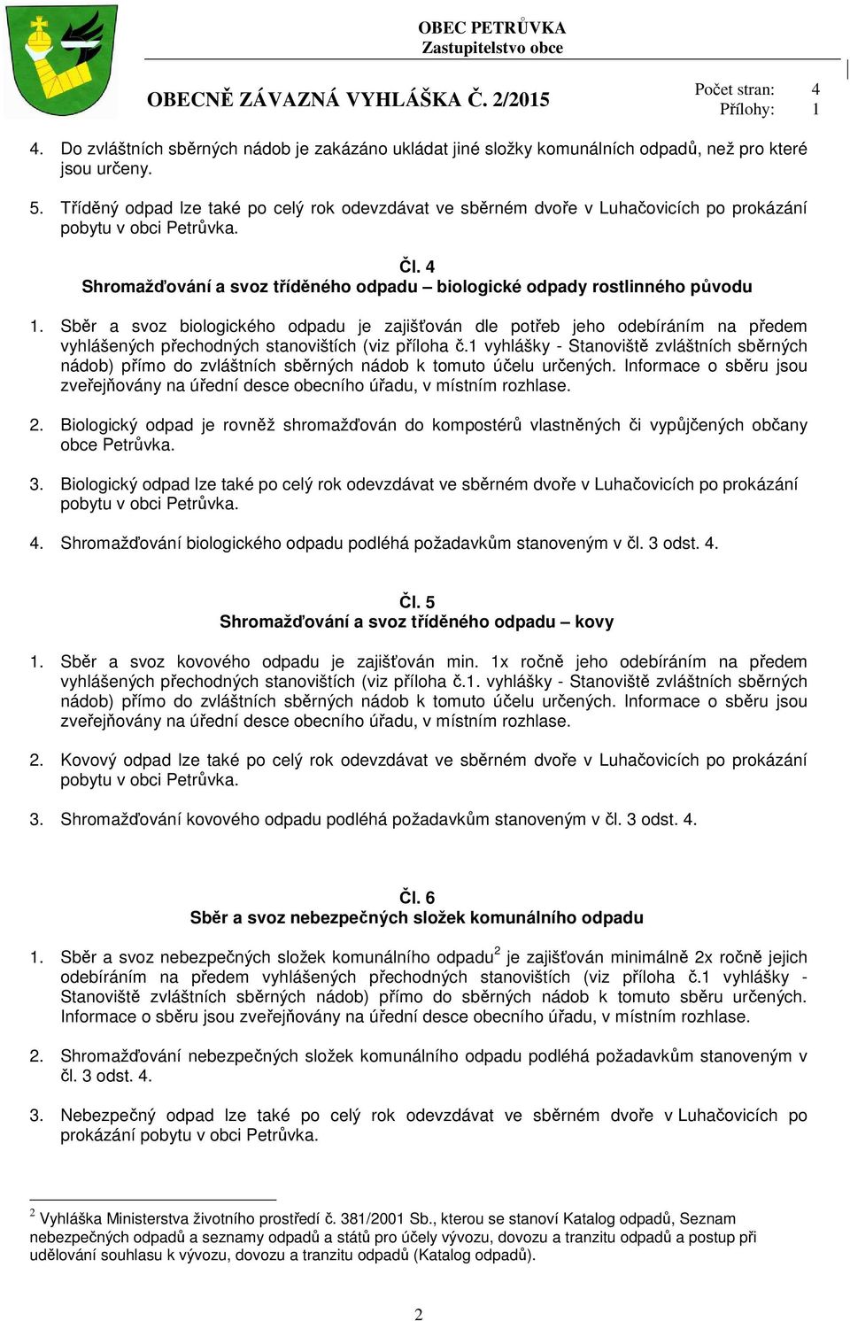 Sběr a svoz biologického odpadu je zajišťován dle potřeb jeho odebíráním na předem vyhlášených přechodných stanovištích (viz příloha č.