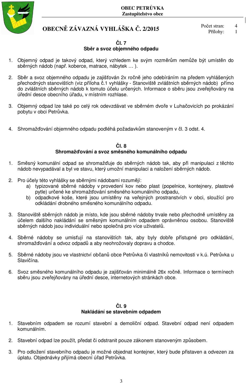 1 vyhlášky - Stanoviště zvláštních sběrných nádob) přímo do zvláštních sběrných nádob k tomuto účelu určených. Informace o sběru jsou zveřejňovány na úřední desce obecního úřadu, v místním rozhlase.