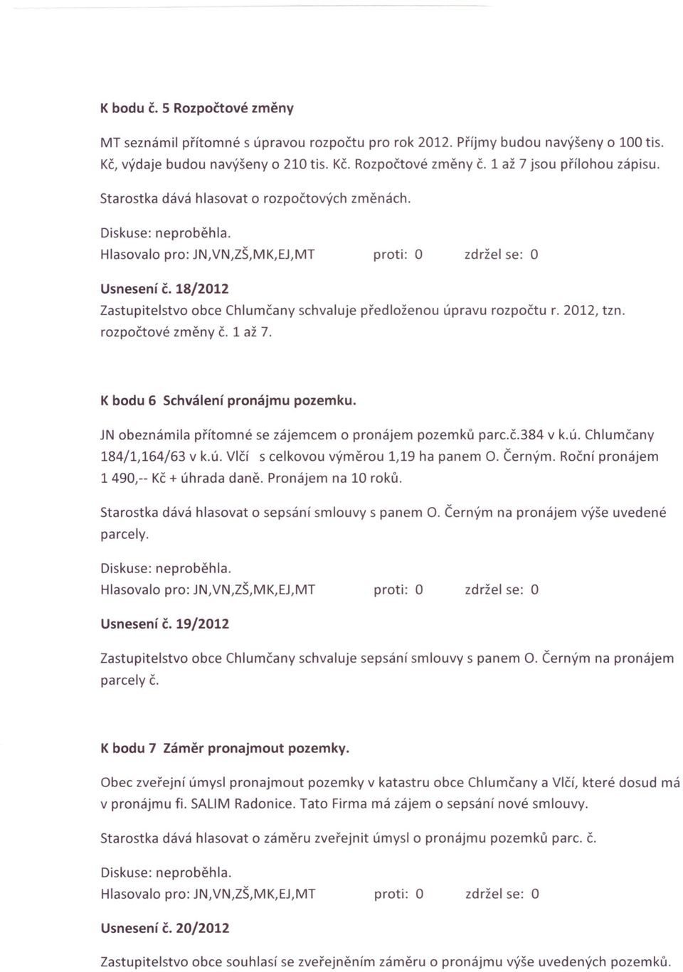 1 až 7. K bodu 6 Schválení pronájmu pozemku. JN obeznámila přítomné se zájemcem o pronájem pozemků parc.č.384 v k.ú. Chlumčany 184/1,164/63 v k.ú. Vlčí s celkovou výměrou 1,19 ha panem o. Černým.