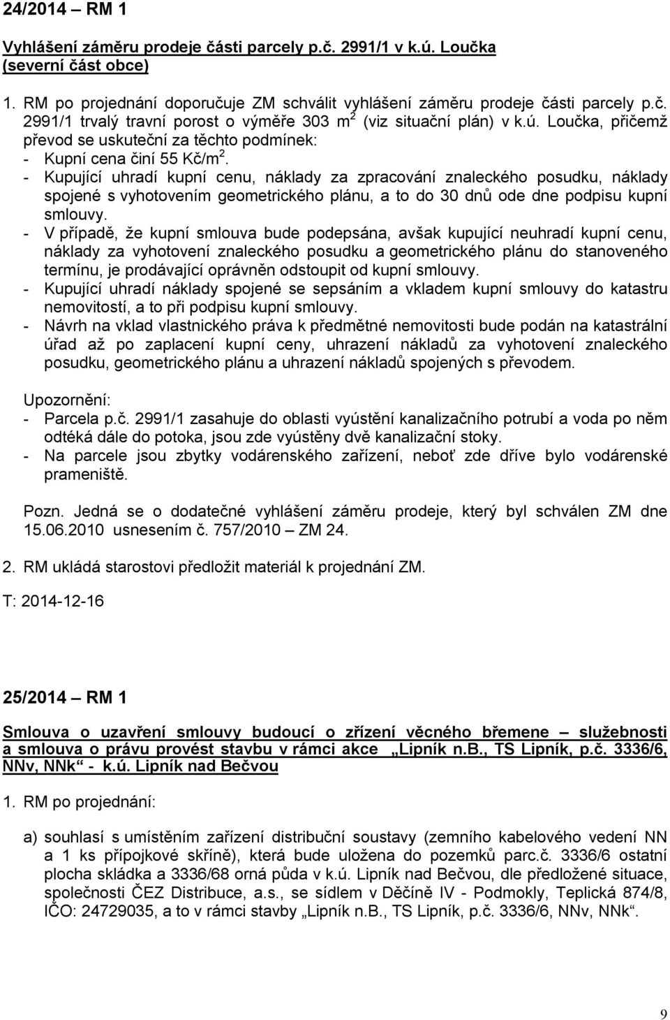 - Kupující uhradí kupní cenu, náklady za zpracování znaleckého posudku, náklady spojené s vyhotovením geometrického plánu, a to do 30 dnů ode dne podpisu kupní smlouvy.