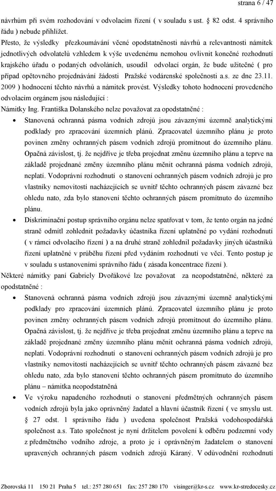 odvoláních, usoudil odvolací orgán, že bude užitečné ( pro případ opětovného projednávání žádosti Pražské vodárenské společnosti a.s. ze dne 23.11. 2009 ) hodnocení těchto návrhů a námitek provést.