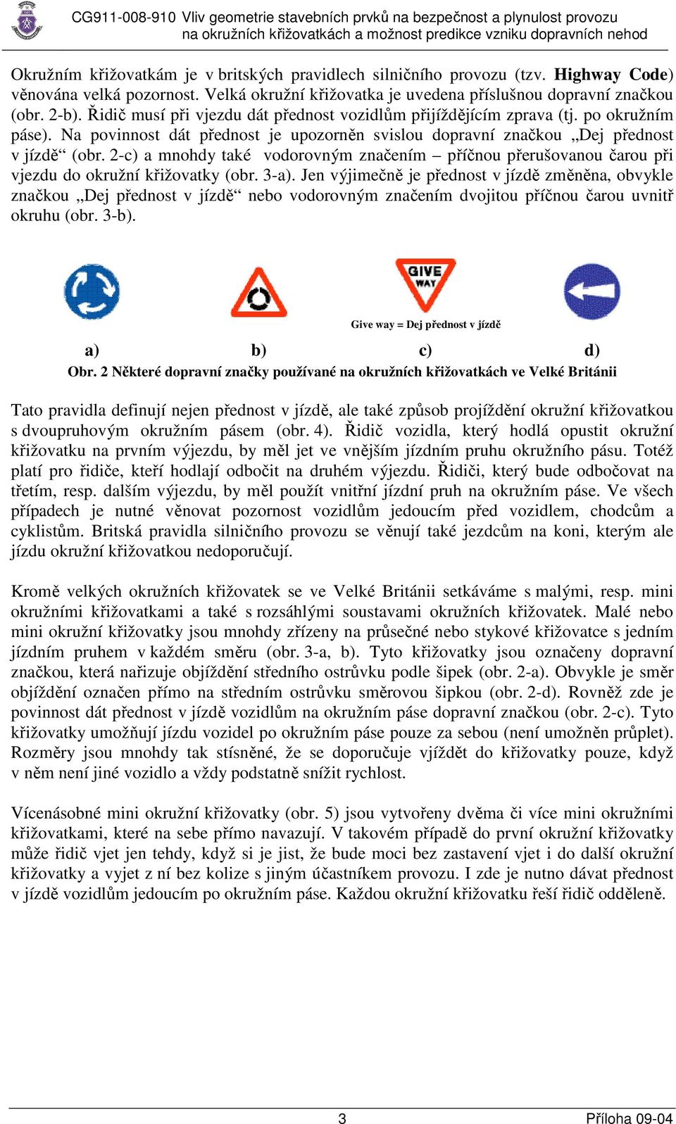 2-c) a mnohdy také vodorovným značením příčnou přerušovanou čarou při vjezdu do okružní křižovatky (obr. 3-a).