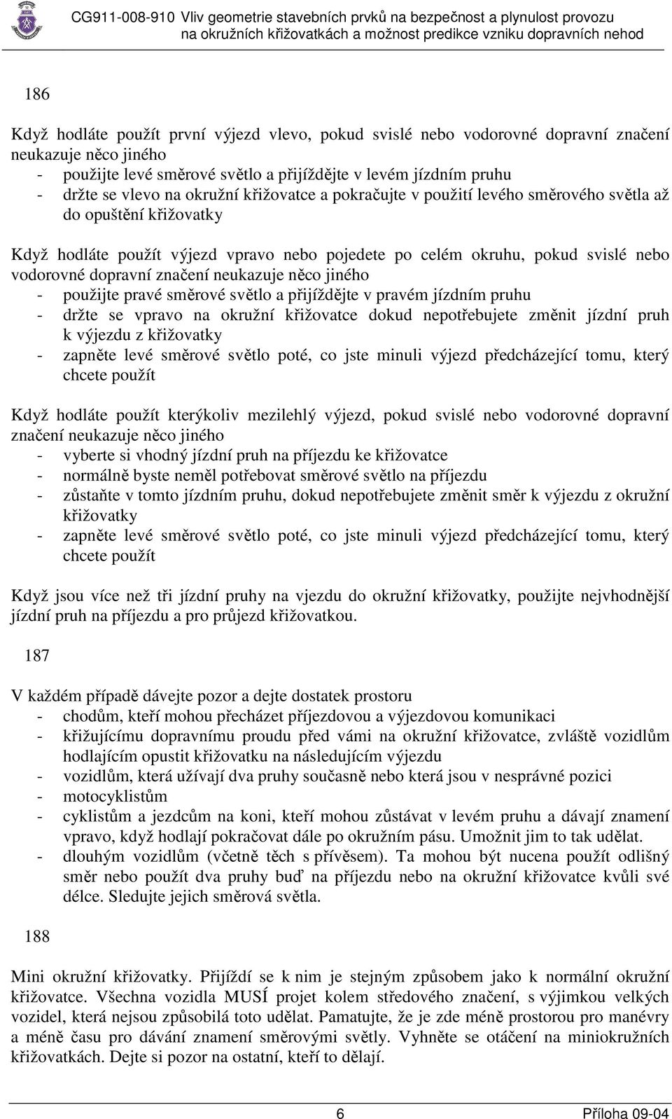 značení neukazuje něco jiného - použijte pravé směrové světlo a přijíždějte v pravém jízdním pruhu - držte se vpravo na okružní křižovatce dokud nepotřebujete změnit jízdní pruh k výjezdu z