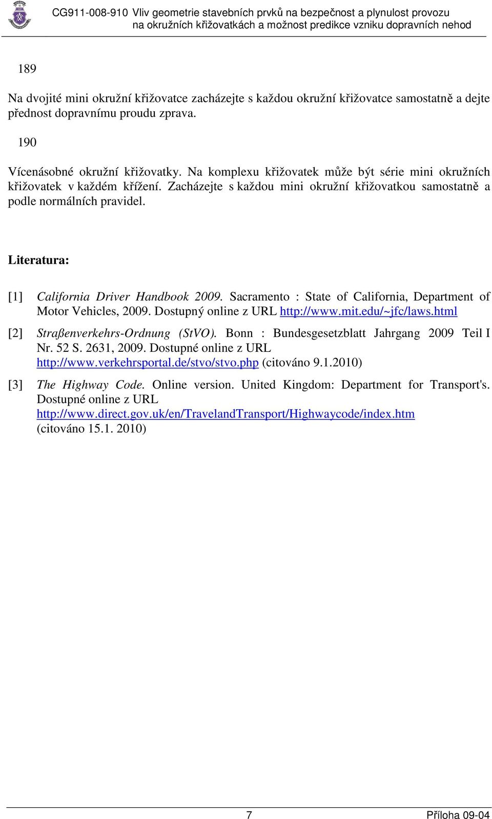 Literatura: [1] California Driver Handbook 2009. Sacramento : State of California, Department of Motor Vehicles, 2009. Dostupný online z URL http://www.mit.edu/~jfc/laws.