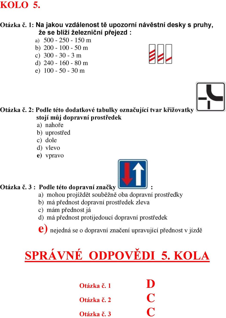 240-160 - 80 m e) 100-50 - 30 m : Podle této dodatkové tabulky označující tvar křižovatky stojí můj dopravní prostředek a) nahoře b) uprostřed c) dole