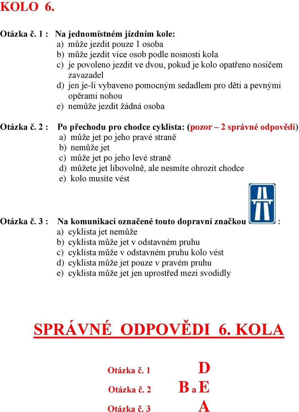 vybaveno pomocným sedadlem pro děti a pevnými opěrami nohou e) nemůže jezdit žádná osoba : Po přechodu pro chodce cyklista: (pozor 2 správné odpovědi) a) může jet po jeho pravé straně b) nemůže